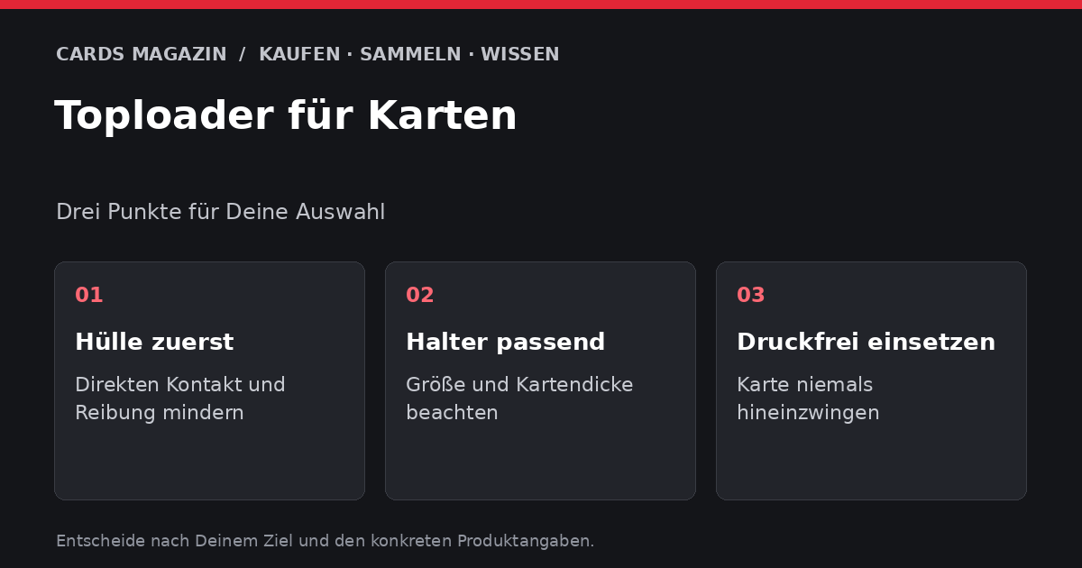 Toploader für Karten: Hülle zuerst – Direkten Kontakt und Reibung mindern; Halter passend – Größe und Kartendicke beachten; Druckfrei einsetzen – Karte niemals hineinzwingen