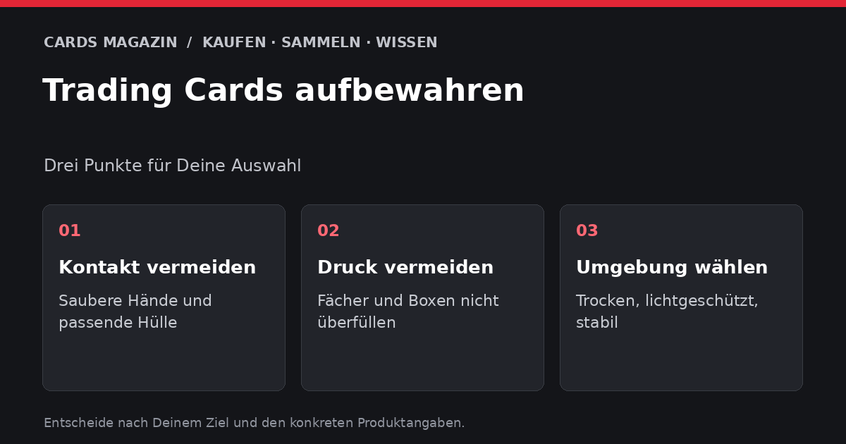 Trading Cards aufbewahren: Kontakt vermeiden – Saubere Hände und passende Hülle; Druck vermeiden – Fächer und Boxen nicht überfüllen; Umgebung wählen – Trocken, lichtgeschützt, stabil